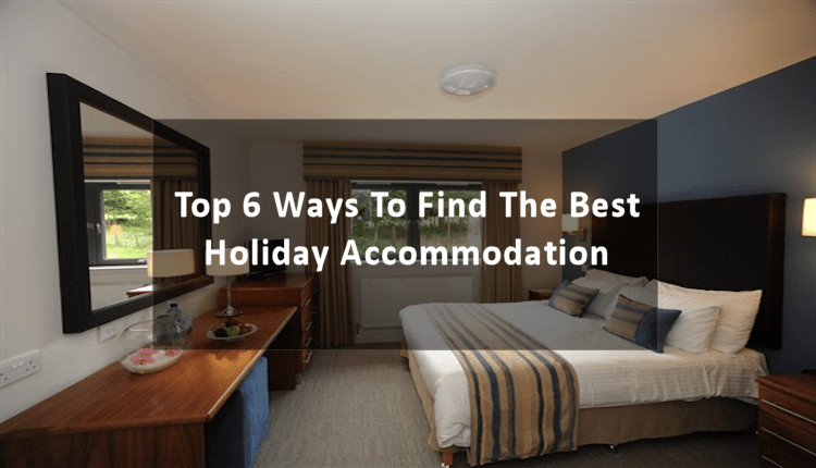 Top 6 Ways To Find The Best Holiday Accommodation