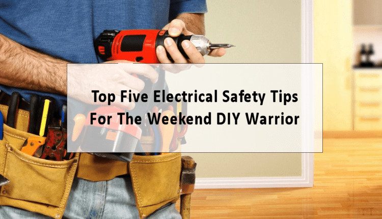 Top Five Electrical Safety Tips For The Weekend DIY Warrior